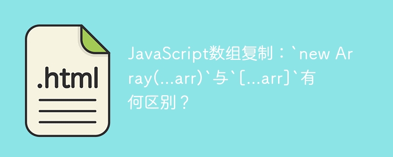JavaScript数组复制：`new Array(…arr)`与`[…arr]`有何区别？