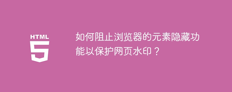如何阻止浏览器的元素隐藏功能以保护网页水印？