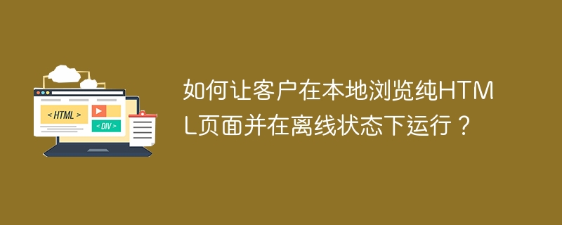 如何让客户在本地浏览纯HTML页面并在离线状态下运行？