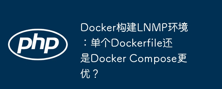 docker构建lnmp环境：单个dockerfile还是docker compose更优？