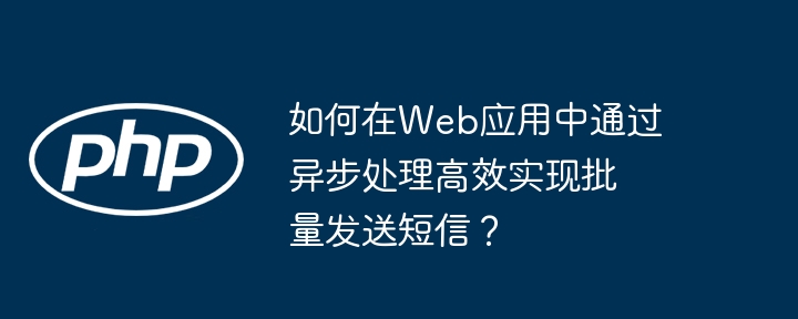 如何在web应用中通过异步处理高效实现批量发送短信？