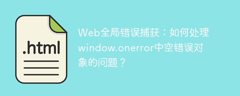 Web全局错误捕获：如何处理window.onerror中空错误对象的问题？