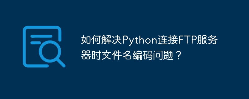 如何解决python连接ftp服务器时文件名编码问题？