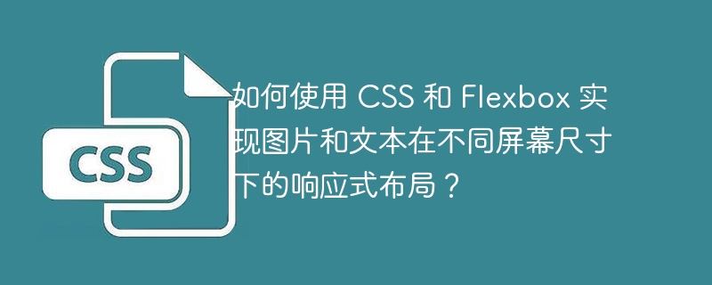 如何使用 CSS 和 Flexbox 实现图片和文本在不同屏幕尺寸下的响应式布局？