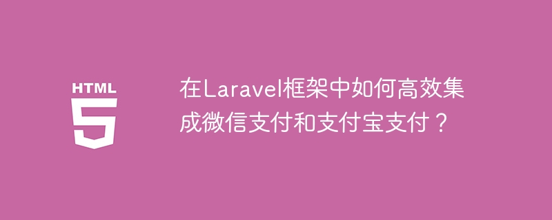 在Laravel框架中如何高效集成微信支付和支付宝支付？