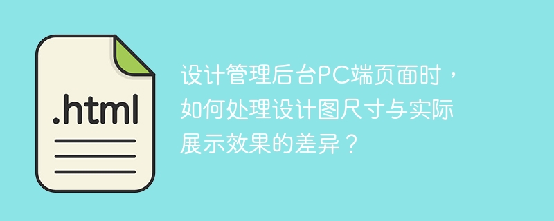 设计管理后台PC端页面时，如何处理设计图尺寸与实际展示效果的差异？