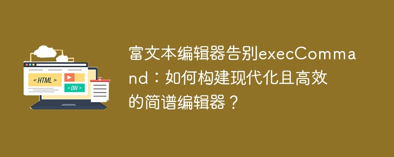 富文本编辑器告别execCommand：如何构建现代化且高效的简谱编辑器？