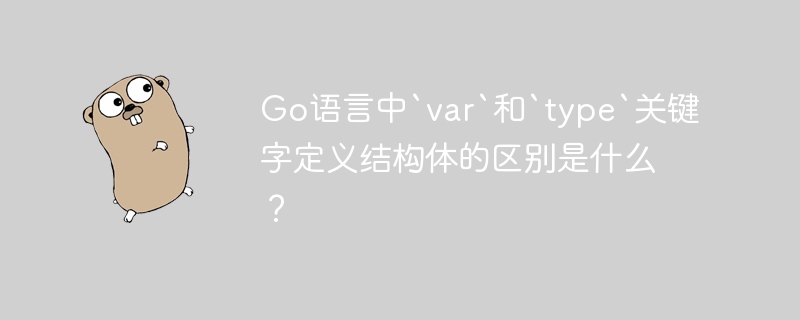 Go语言中`var`和`type`关键字定义结构体的区别是什么？