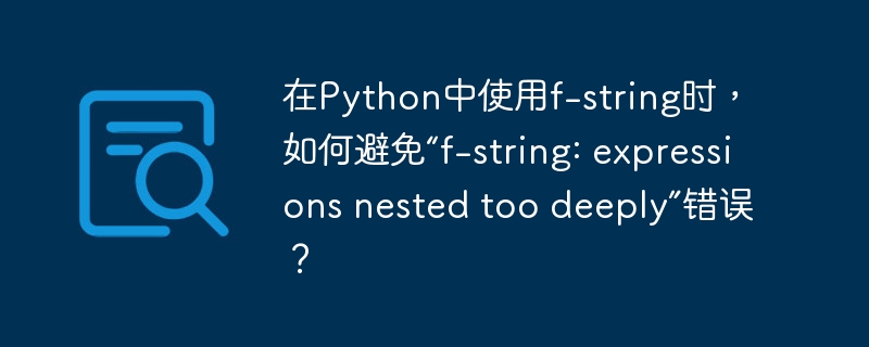 在python中使用f-string时，如何避免“f-string: expressions nested too deeply”错误？
