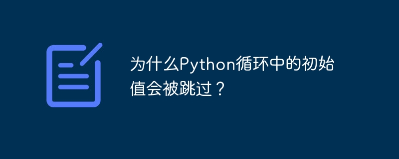 为什么python循环中的初始值会被跳过？