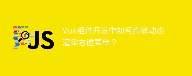 Vue组件开发中如何高效动态渲染右键菜单？