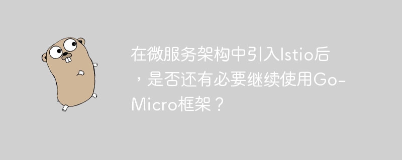 在微服务架构中引入Istio后，是否还有必要继续使用Go-Micro框架？