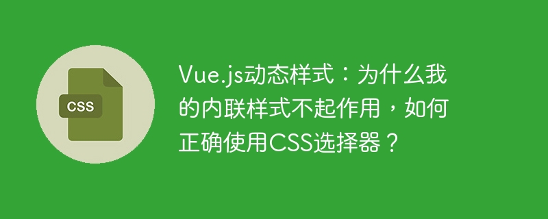 Vue.js动态样式：为什么我的内联样式不起作用，如何正确使用CSS选择器？