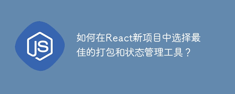 如何在React新项目中选择最佳的打包和状态管理工具？
