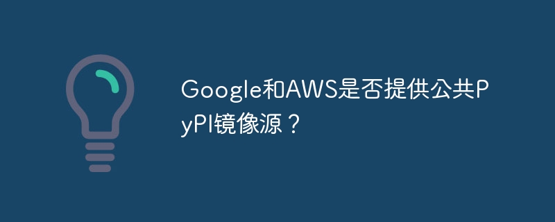 Google和AWS是否提供公共PyPI镜像源？