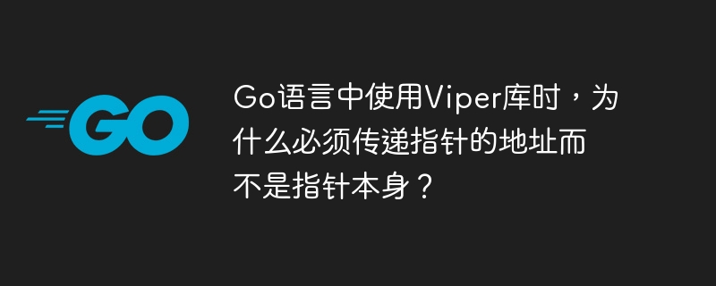 Go语言中使用Viper库时，为什么必须传递指针的地址而不是指针本身？