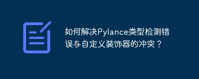 如何解决pylance类型检测错误与自定义装饰器的冲突？