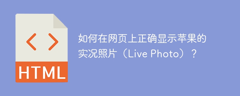 如何在网页上正确显示苹果的实况照片（Live Photo）？