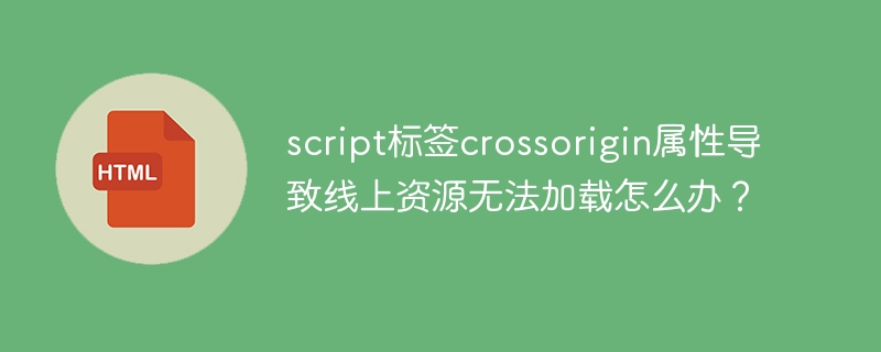 script标签crossorigin属性导致线上资源无法加载怎么办？