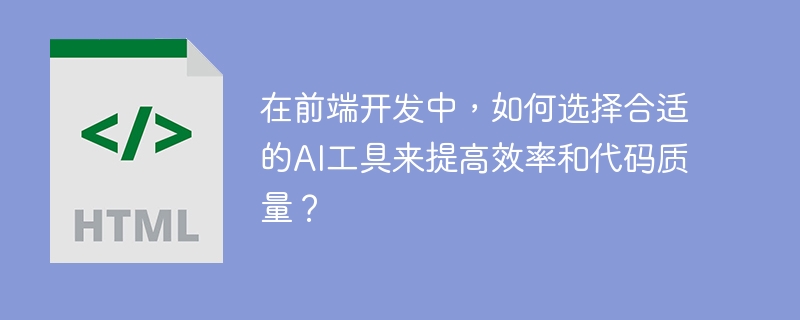 在前端开发中，如何选择合适的AI工具来提高效率和代码质量？