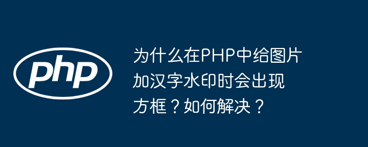 为什么在php中给图片加汉字水印时会出现方框？如何解决？