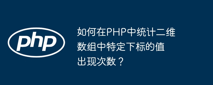 如何在PHP中统计二维数组中特定下标的值出现次数？