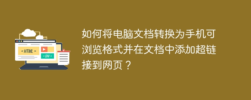 如何将电脑文档转换为手机可浏览格式并在文档中添加超链接到网页？