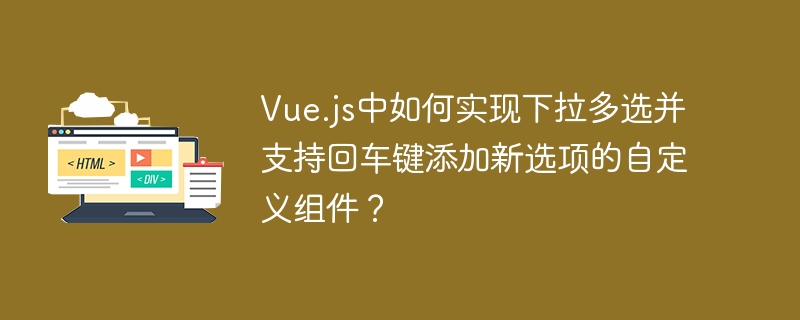 Vue.js中如何实现下拉多选并支持回车键添加新选项的自定义组件？