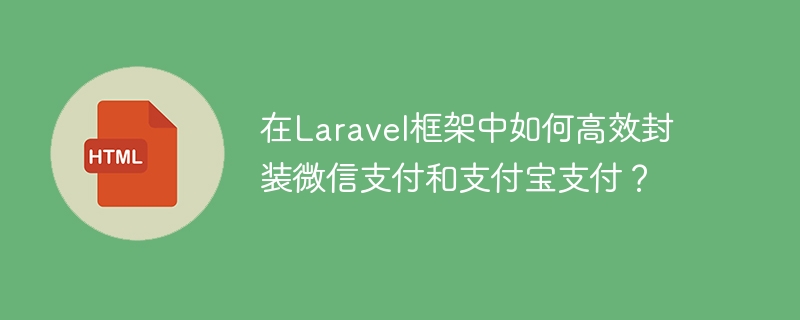 在Laravel框架中如何高效封装微信支付和支付宝支付？