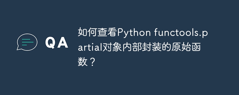 如何查看python functools.partial对象内部封装的原始函数？