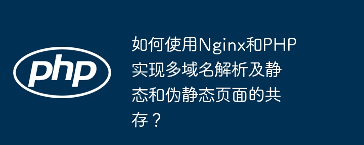 如何使用nginx和php实现多域名解析及静态和伪静态页面的共存？