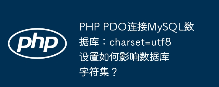 php pdo连接mysql数据库：charset=utf8设置如何影响数据库字符集？