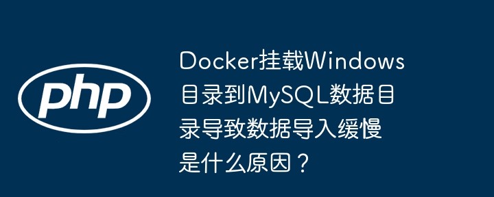 Docker挂载Windows目录到MySQL数据目录导致数据导入缓慢是什么原因？