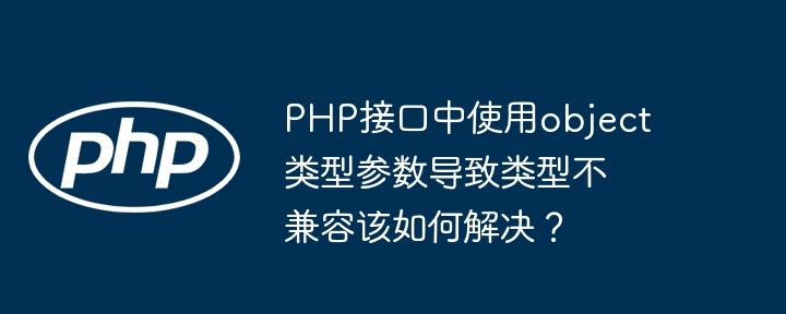 PHP接口中使用object类型参数导致类型不兼容该如何解决？