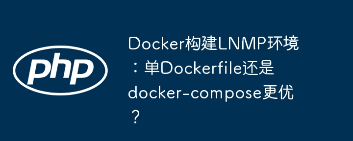 docker构建lnmp环境：单dockerfile还是docker-compose更优？