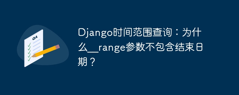 Django时间范围查询：为什么__range参数不包含结束日期？