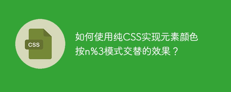 如何使用纯CSS实现元素颜色按n%3模式交替的效果？