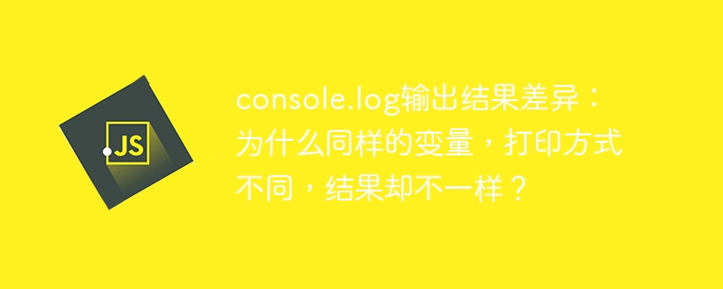 console.log输出结果差异：为什么同样的变量，打印方式不同，结果却不一样？