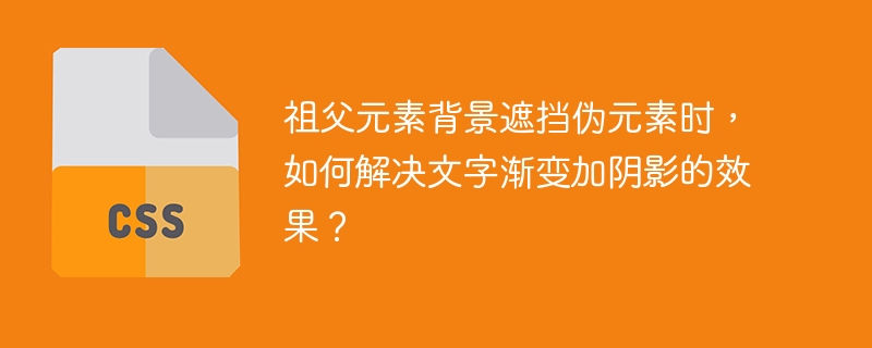 祖父元素背景遮挡伪元素时，如何解决文字渐变加阴影的效果？