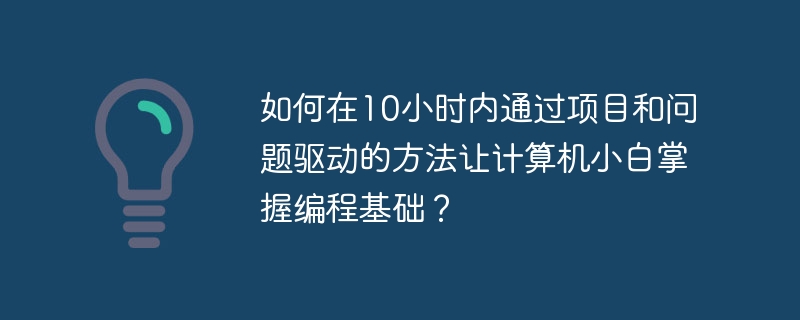 如何在10小时内通过项目和问题驱动的方法让计算机小白掌握编程基础？