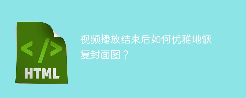 视频播放结束后如何优雅地恢复封面图？