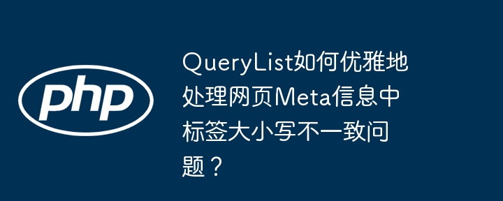 QueryList如何优雅地处理网页Meta信息中标签大小写不一致问题？