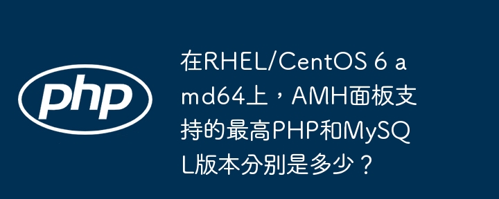 在RHEL/CentOS 6 amd64上，AMH面板支持的最高PHP和MySQL版本分别是多少？