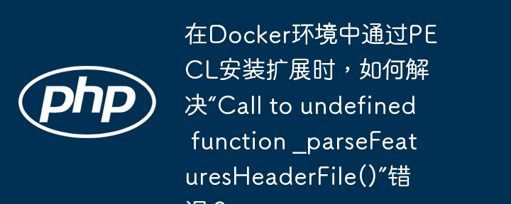 在Docker环境中通过PECL安装扩展时，如何解决“Call to undefined function _parseFeaturesHeaderFile()”错误？