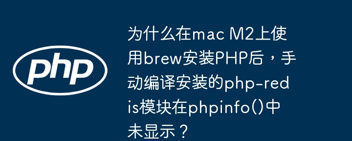 为什么在mac m2上使用brew安装php后，手动编译安装的php-redis模块在phpinfo()中未显示？
