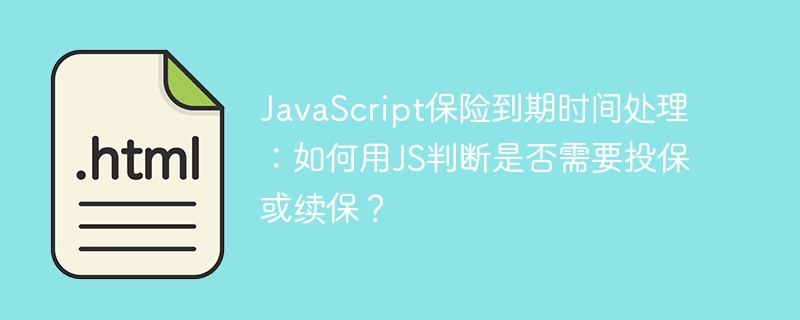 JavaScript保险到期时间处理：如何用JS判断是否需要投保或续保？