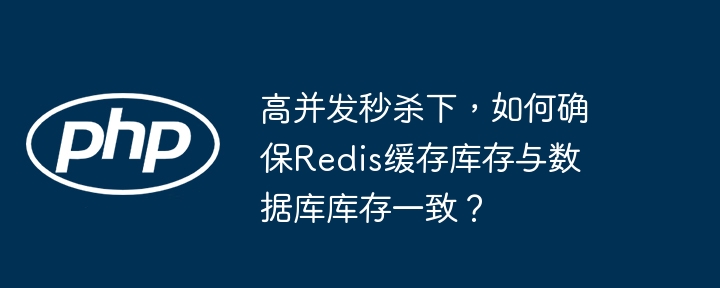 高并发秒杀下，如何确保redis缓存库存与数据库库存一致？