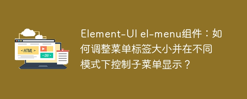 Element-UI el-menu组件：如何调整菜单标签大小并在不同模式下控制子菜单显示？