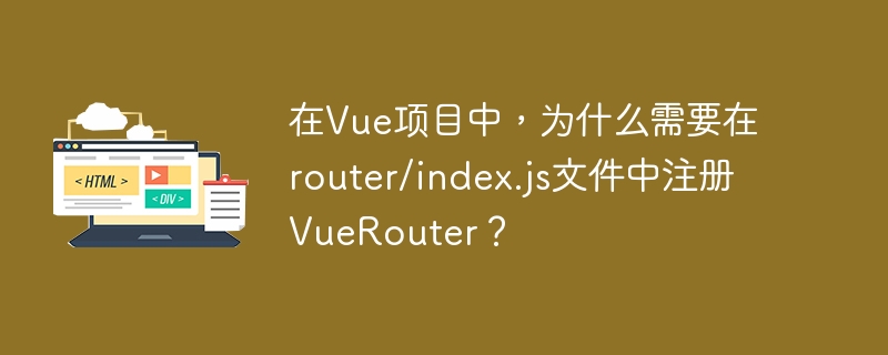 在Vue项目中，为什么需要在router/index.js文件中注册VueRouter？