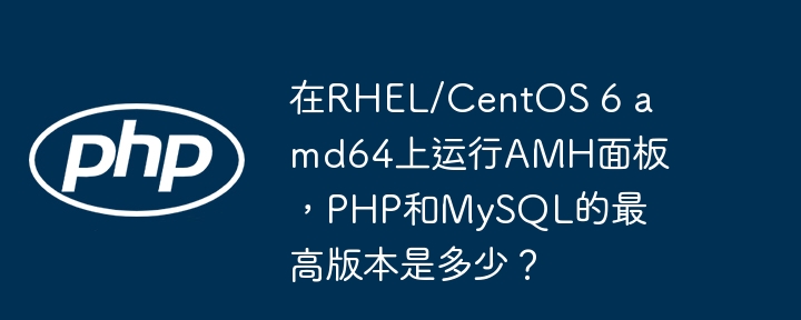 在rhel/centos 6 amd64上运行amh面板，php和mysql的最高版本是多少？
